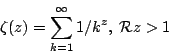 \begin{displaymath}
\zeta(z) = \sum_{k=1}^{\infty} 1/k^z, \; {\cal R} z > 1
\end{displaymath}